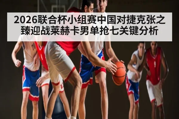 2026联合杯小组赛中国对捷克张之臻迎战莱赫卡男单抢七关键分析