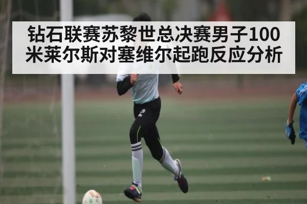 钻石联赛苏黎世总决赛男子100米莱尔斯对塞维尔起跑反应分析